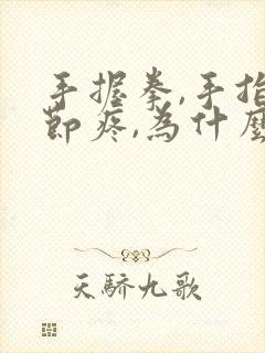 手握拳,手指关节疼,为什么