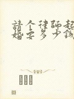 请个律师起诉离婚要多少钱