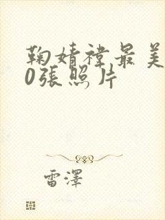 鞠婧祎最美300张照片