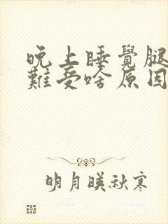 晚上睡觉腿肚子难受啥原因