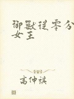 御兽从零分开始女主