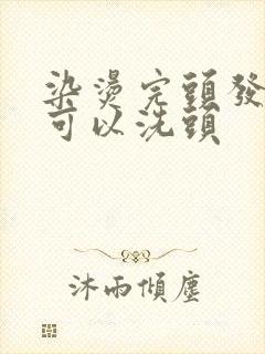 染烫完头发几天可以洗头