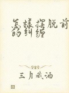 怎样摆脱前男友的纠缠