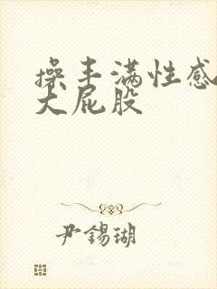 操丰满性感美女大屁股