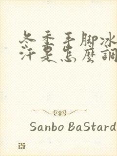 冬季手脚冰凉出汗是怎么调理