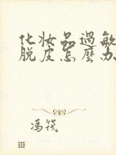 化妆品过敏脸部脱皮怎么办