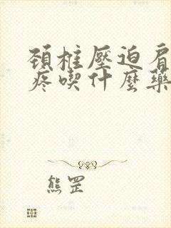 颈椎压迫肩胛骨疼吃什么药