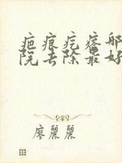 疤痕疙瘩哪个医院去除最好