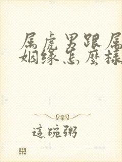 属虎男跟属兔女姻缘怎么样