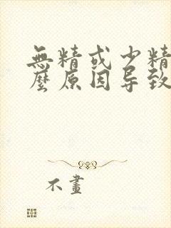 无精或少精是什么原因导致的