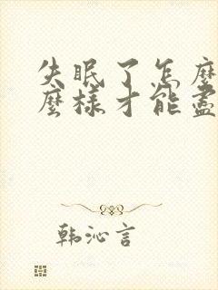 失眠了怎么办怎么样才能尽快的入睡