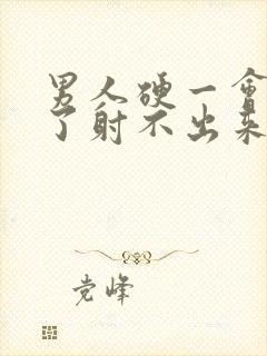 男人硬一会就软了射不出来