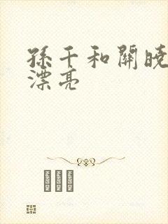 孙千和关晓彤谁漂亮