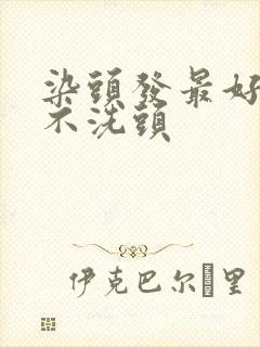 染头发最好几天不洗头