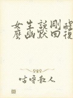 女生说刚醒了怎么幽默回复