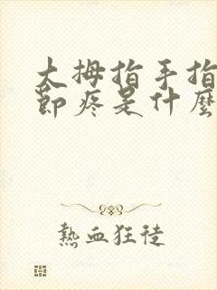 大拇指手指头关节疼是什么原因