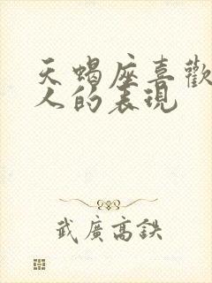 天蝎座喜欢一个人的表现