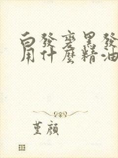 白发变黑发最好用什么精油