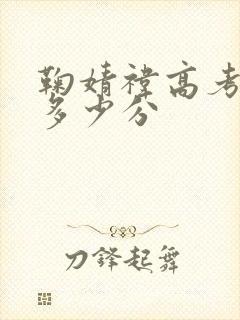 鞠婧祎高考成绩多少分