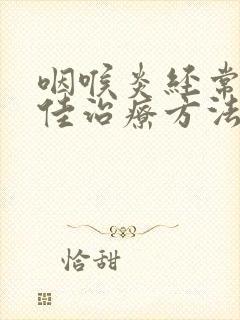 咽喉炎经常发作佳治疗方法