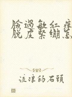 脸过敏红痒干燥脱皮紧绷怎么办