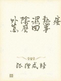 外阴湿热瘙痒是怎么回事