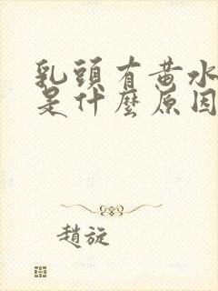 乳头有黄水流出是什么原因