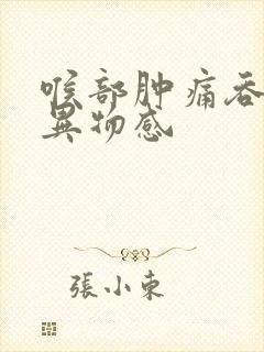 喉部肿痛吞咽有异物感