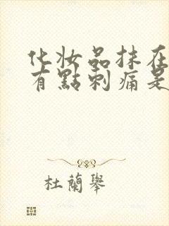 化妆品抹在脸上有点刺痛是什么原因