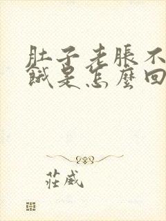 肚子老胀不知道饿是怎么回事