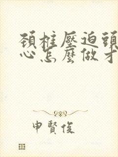 颈椎压迫头疼恶心怎么做才能缓解