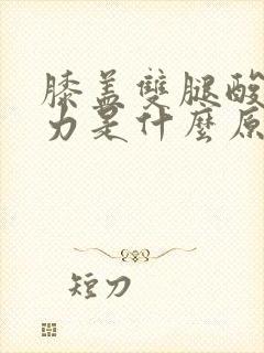 膝盖双腿酸软无力是什么原因