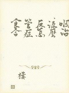 食管反流咽炎综合症怎么治