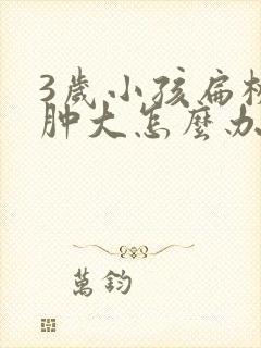 3岁小孩扁桃体肿大怎么办