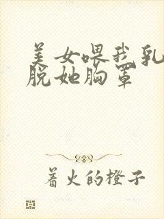 美女喂我乳,我脱她胸罩