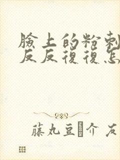 脸上的粉刺总是反反复复怎么办