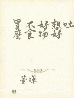 胃不好想吐吃什么食物好