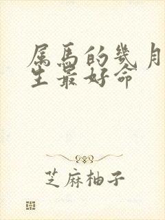 属马的几月份出生最好命