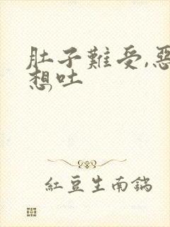 肚子难受,恶心想吐