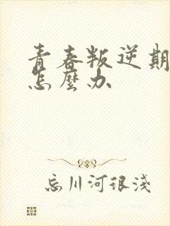 青春叛逆期孩子怎么办