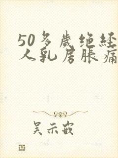 50多岁绝经女人乳房胀痛是怎么回事封面