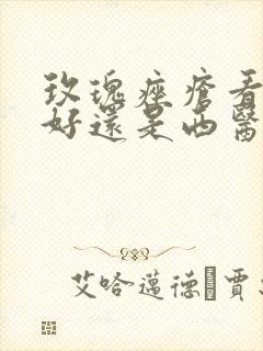 玫瑰痤疮看中医好还是西医好