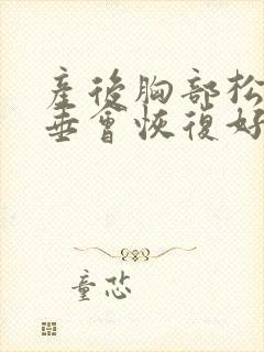 产后胸部松软下垂会恢复好么