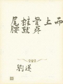 尾椎骨上面一弯腰就疼