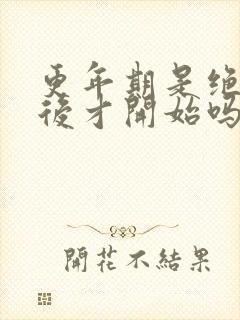 更年期是绝经以后才开始吗