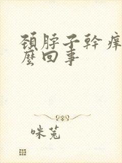 颈脖子干痒是怎么回事