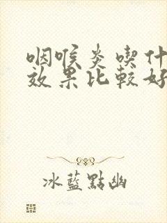 咽喉炎吃什么药效果比较好