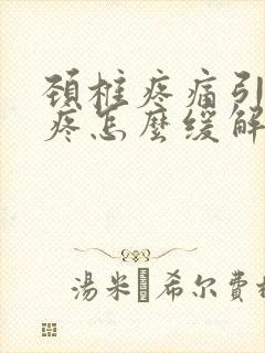 颈椎疼痛引起头疼怎么缓解