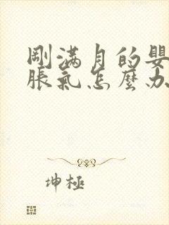 刚满月的婴儿肠胀气怎么办