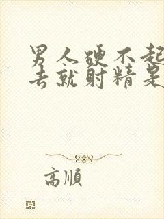 男人硬不起来进去就射精是什么原因